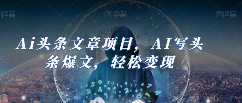 Ai头条文章项目，AI写头条爆文，轻松变现-泡泡网赚