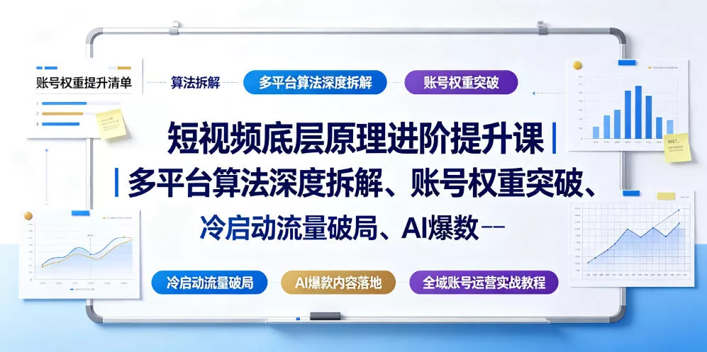 短视频底层原理进阶提升课｜多平台算法深度拆解、账号权重突破、冷启动流量破局、AI爆款内容落地与全域账号运营实战教程-泡泡网赚