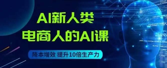 AI新人类-电商人的AI课，用世界先进的AI帮助电商降本增效-泡泡网赚