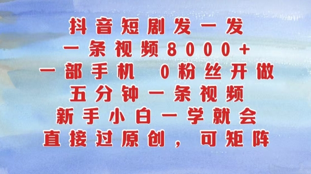抖音短剧发一发，五分钟一条视频，新手小白一学就会，只要一部手机，0粉丝即可操作-泡泡网赚