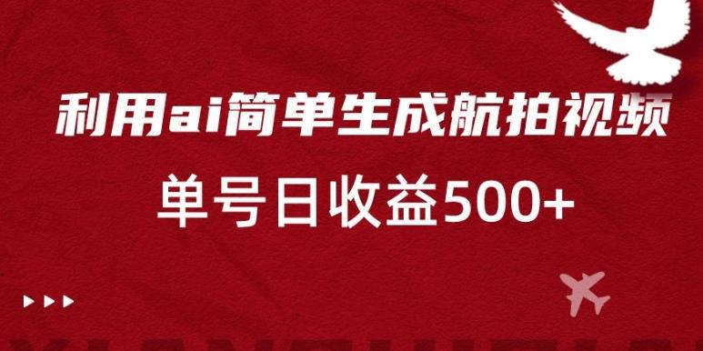 利用ai简单复制粘贴，生成航拍视频，单号日收益500+【揭秘】-泡泡网赚