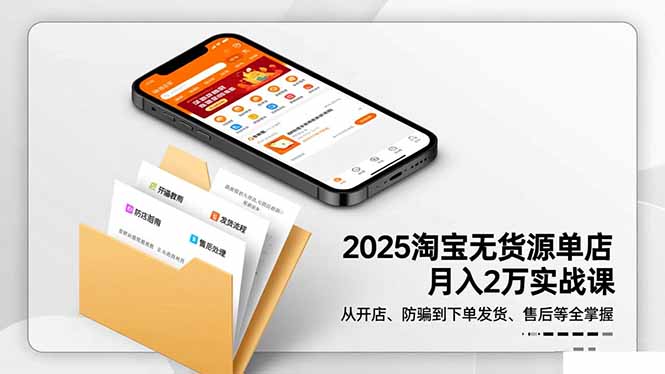 2025淘宝无货源单店月入2万-更11月：从开店、防骗到下单发货、售后全掌握-泡泡网赚