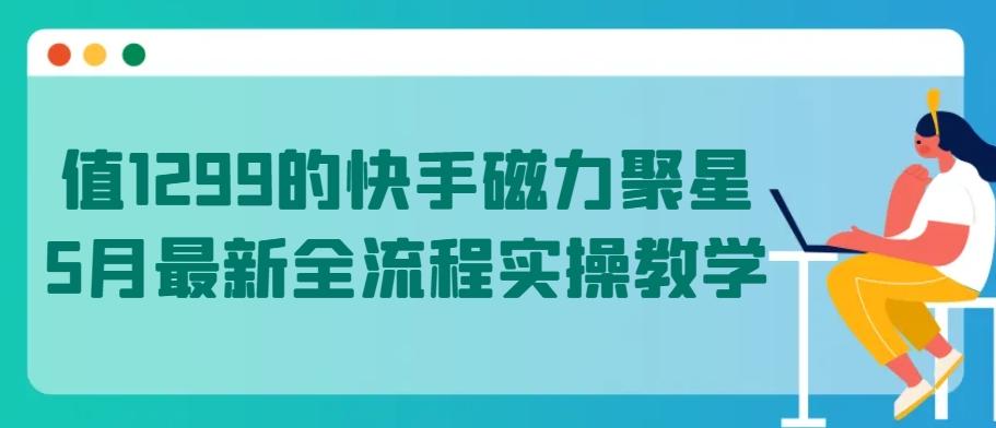 值1299的快手磁力聚星5月最新全流程实操教学【揭秘】-泡泡网赚