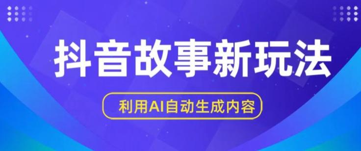 抖音故事新玩法，利用AI自动生成原创内容，新手日入一到三张【揭秘】-泡泡网赚