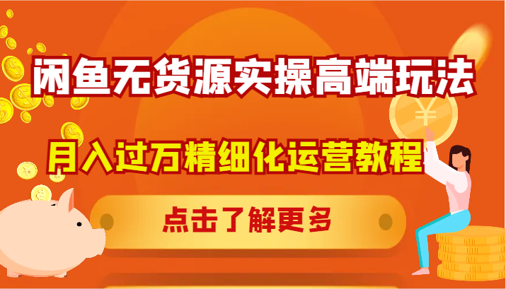 闲鱼无货源实操高端玩法，月入过万精细化运营教程-泡泡网赚