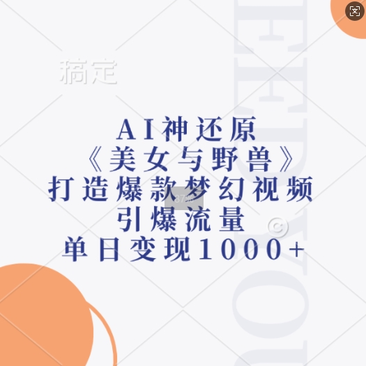 AI神还原《美女与野兽》，打造爆款梦幻视频，引爆流量，单日变现1k-泡泡网赚