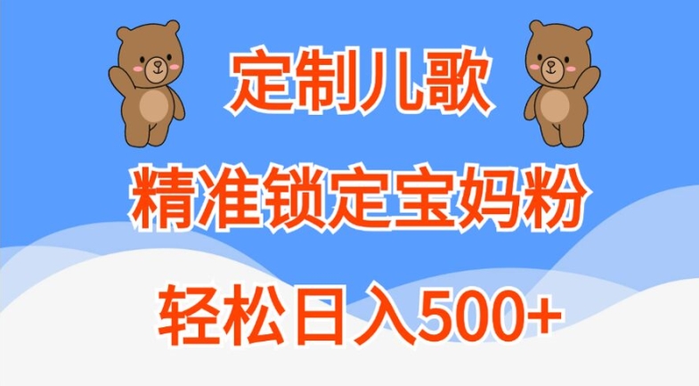 定制儿歌，精准锁定宝妈粉，轻松日入500+【揭秘】-泡泡网赚