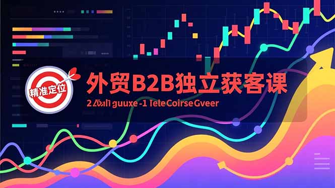 外贸B2B独立获客课，Facebook主页搭建、消息互动广告、精准定位，打造高询盘系统-泡泡网赚