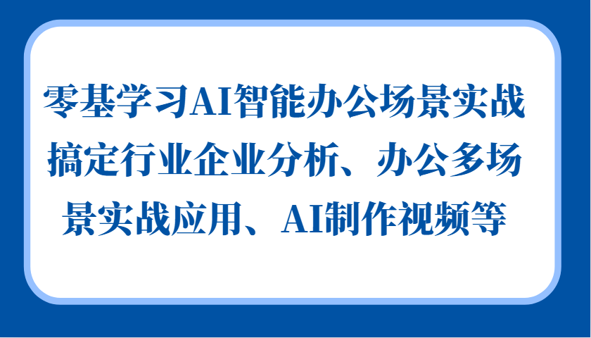 零基学习AI智能办公场景实战，搞定行业企业分析、办公多场景实战应用、AI制作视频等-泡泡网赚