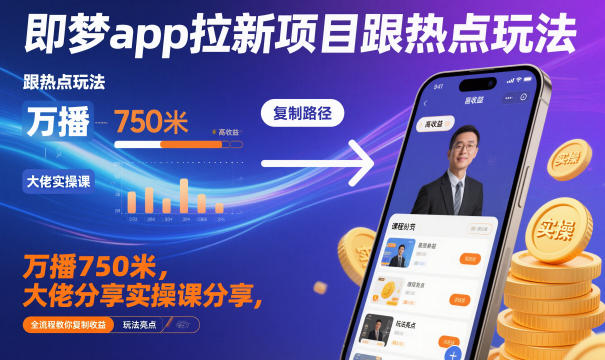 即梦app拉新项目跟热点玩法，万播750米，大佬分享实操课分享，全流程教你复制收益-泡泡网赚