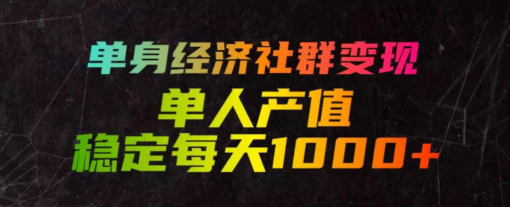 单身经济社群变现玩法，单人产值稳定每天1000+，门槛低好上手，稳定可持续【揭秘】-泡泡网赚