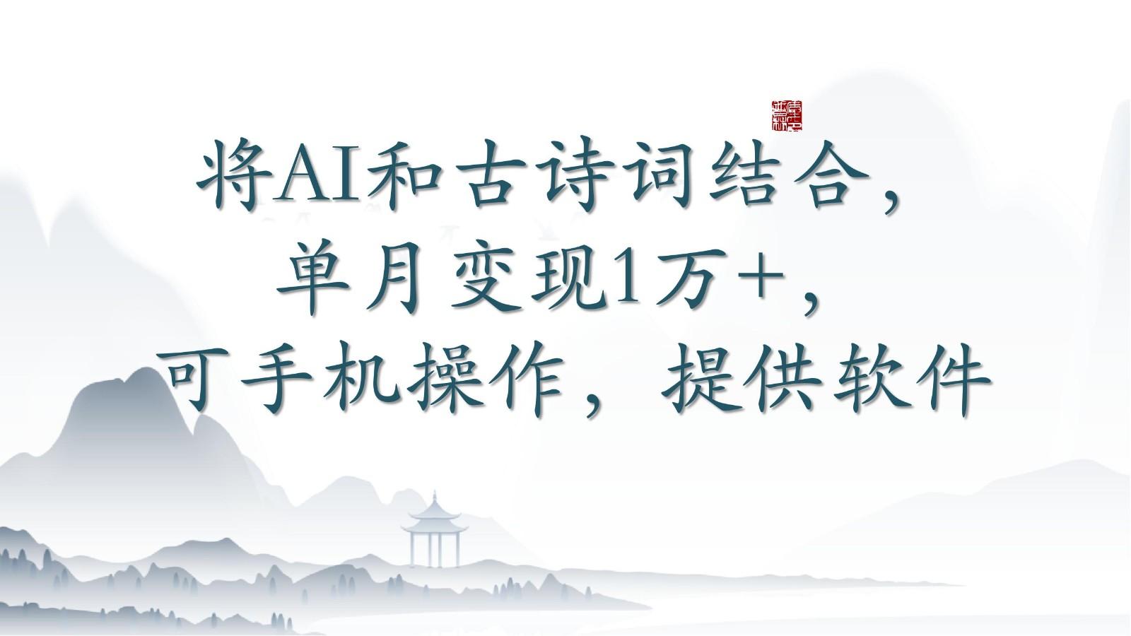 将AI和古诗词结合，单月变现1万+，可手机操作，附送软件-泡泡网赚