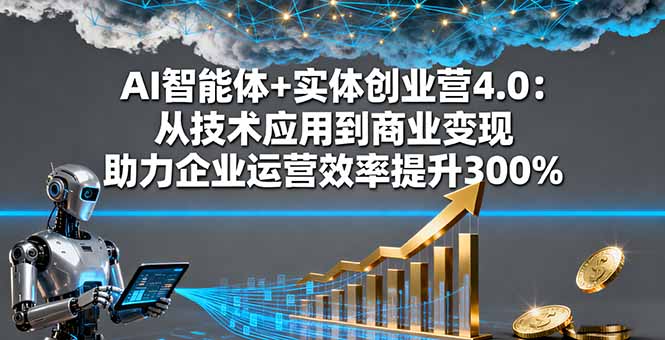 AI智能体+实体创业营4.0：从技术应用到商业变现 助力企业运营效率提升300%-泡泡网赚