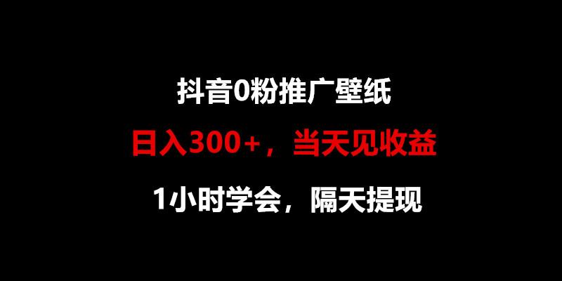 日入300+，抖音0粉推广壁纸，1小时学会，当天见收益，隔天提现-泡泡网赚