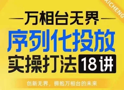 【万相台无界】序列化投放实操18讲线上实战班，淘系电商人的必修课-泡泡网赚