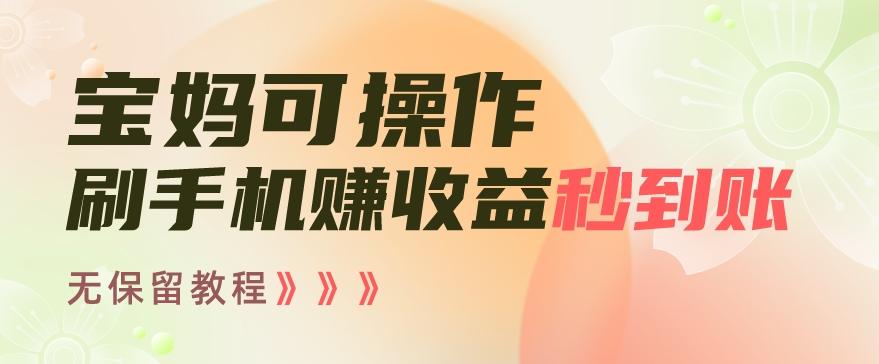 宝妈可操作刷手机赚收益秒到账无保留教程，亲测有效无套路-泡泡网赚