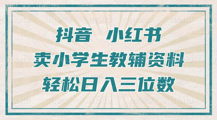 抖音小红书卖小学生教辅资料，操作简单，小白也能轻松上手，一个月利润1W+-泡泡网赚