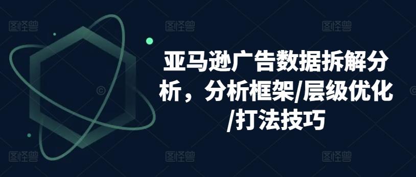 亚马逊广告数据拆解分析，分析框架/层级优化/打法技巧-泡泡网赚