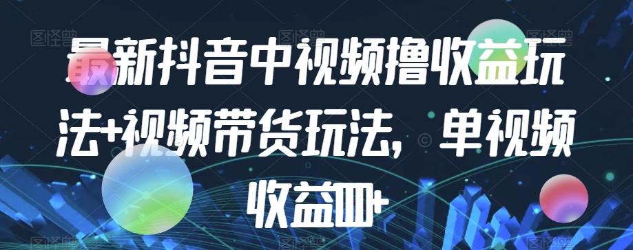 最新抖音中视频撸收益玩法+视频带货，单视频收益1000+-泡泡网赚