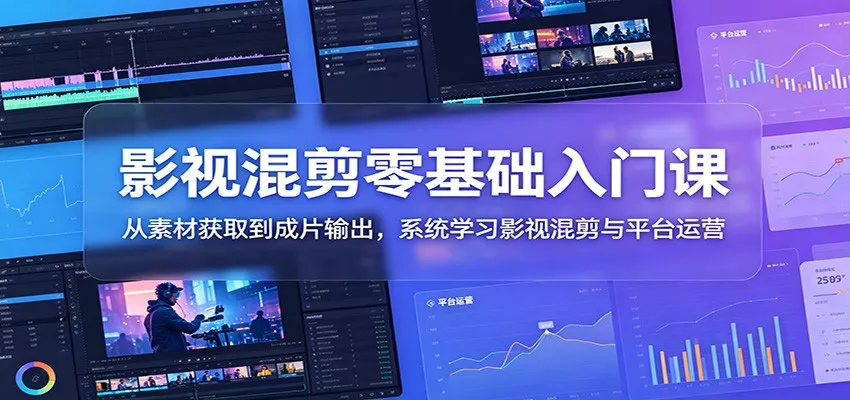 影视混剪零基础入门课：从素材获取到成片输出，系统学习影视混剪与平台运营-泡泡网赚