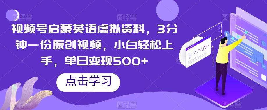 视频号启蒙英语虚拟资料，3分钟一份原创视频，小白轻松上手，单日变现500+【揭秘】-泡泡网赚