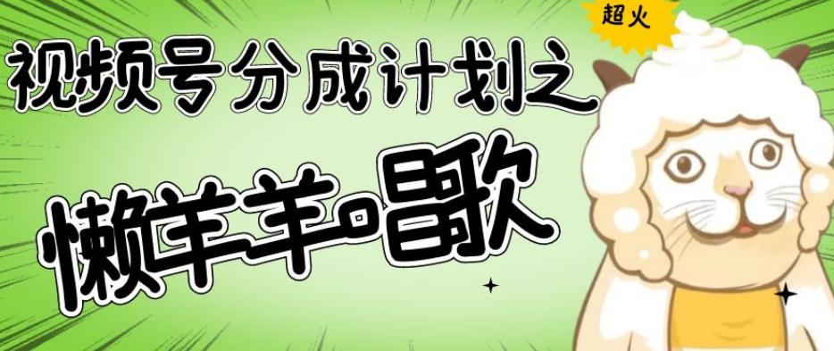 视频号分成计划之懒羊羊唱歌，羊村的羊唱歌号爆火，操作简单，收益轻松破千【揭秘】-泡泡网赚