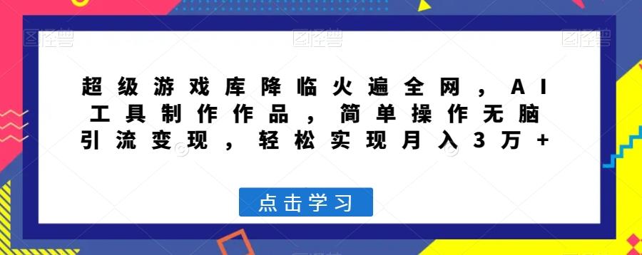 超级游戏库降临火遍全网，AI工具制作作品，简单操作无脑引流变现，轻松实现月入3万+【揭秘】-泡泡网赚