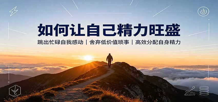 如何让自己精力旺盛：跳出忙碌自我感动，舍弃低价值琐事，高效分配自身精力-泡泡网赚