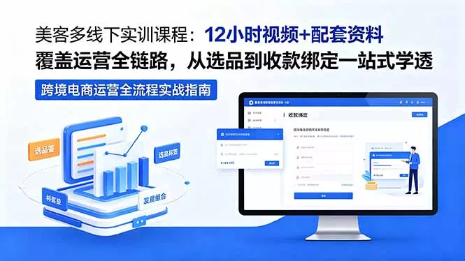 美客多线下实训课程：12小时视频+配套资料覆盖运营全链路，从选品到收款绑定一站式学透-泡泡网赚