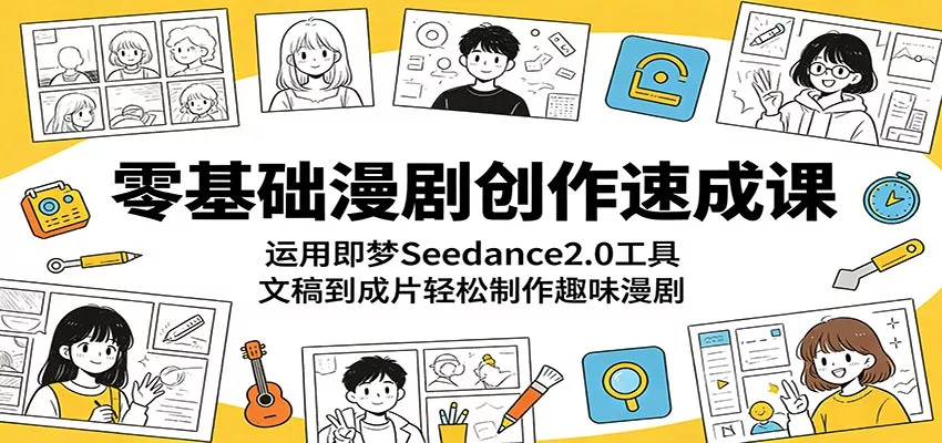 零基础漫剧创作速成课：运用即梦Seedance2.0工具，文稿到成片轻松制作趣味漫剧-泡泡网赚