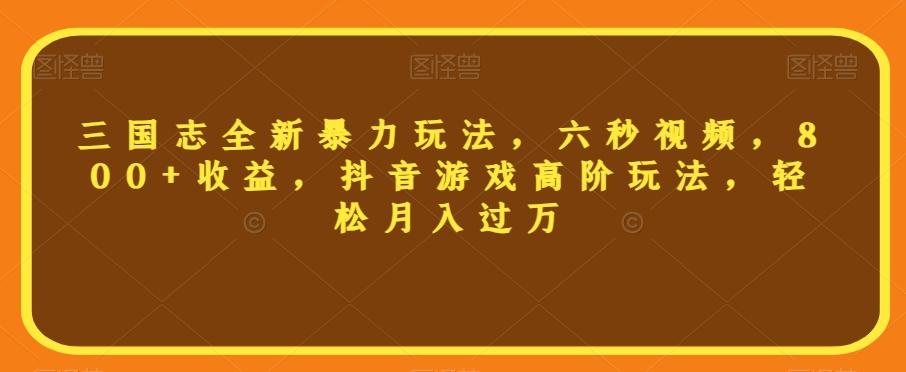 三国志全新暴力玩法，六秒视频，800+收益，抖音游戏高阶玩法，轻松月入过万【揭秘】-泡泡网赚