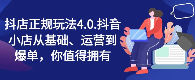 抖店正规玩法4.0，抖音小店从基础、运营到爆单，你值得拥有-泡泡网赚
