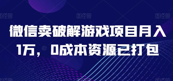 微信卖破解游戏项目月入1万，0成本资源已打包【揭秘】-泡泡网赚