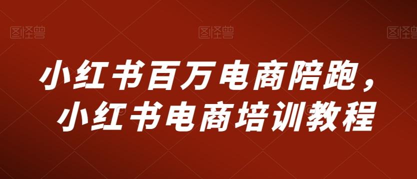 小红书百万电商陪跑，小红书电商培训教程-泡泡网赚