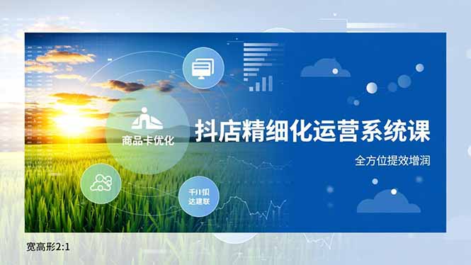 抖店精细化运营系统课，商品卡优化、达人建联、千川投放，全方位提效增润-泡泡网赚