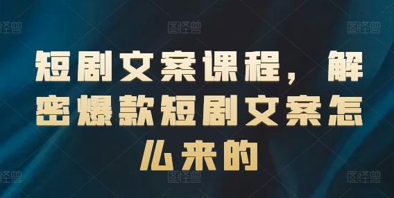 短剧文案课程，解密爆款短剧文案怎么来的-泡泡网赚
