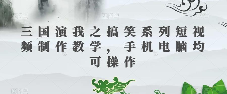 三国演我之搞笑系列短视频制作教学，手机电脑均可操作-泡泡网赚
