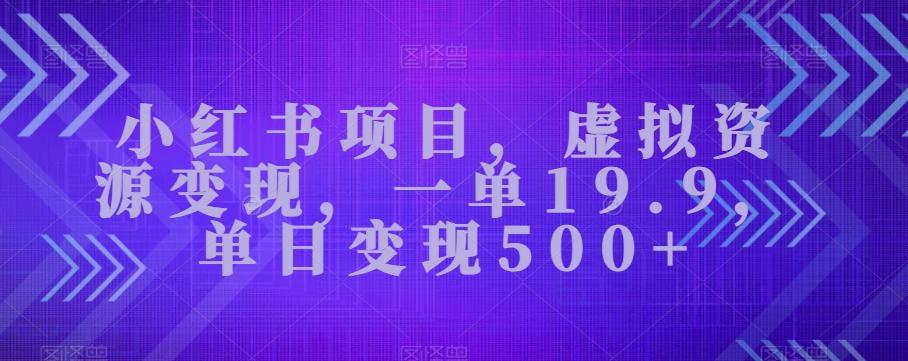 小红书项目，虚拟资源变现，一单19.9，单日变现500+-泡泡网赚