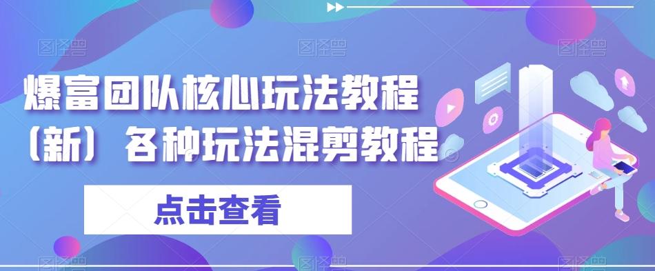 爆富团队核心玩法教程（新）各种玩法混剪教程-泡泡网赚