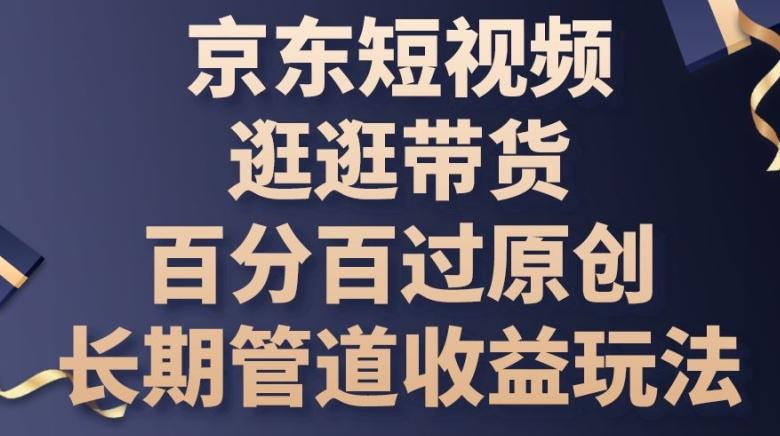 京东短视频逛逛带货百分百过原创，长期管道收益玩法【揭秘】-泡泡网赚