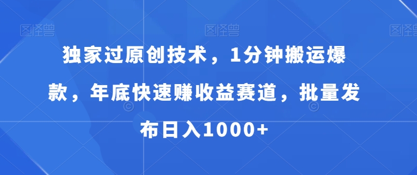 独家过原创技术，1分钟搬运爆款，年底快速赚收益赛道，批量发布日入1000+【揭秘】-泡泡网赚