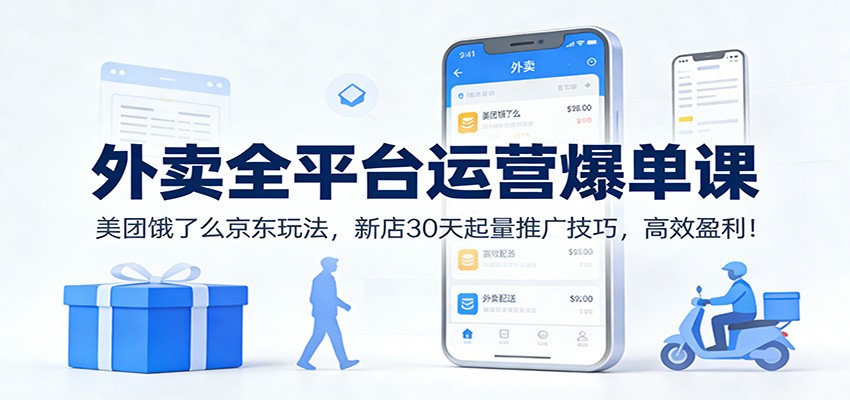 外卖全平台运营爆单课：美团饿了么京东玩法，新店30天起量推广技巧，高效盈利！-泡泡网赚