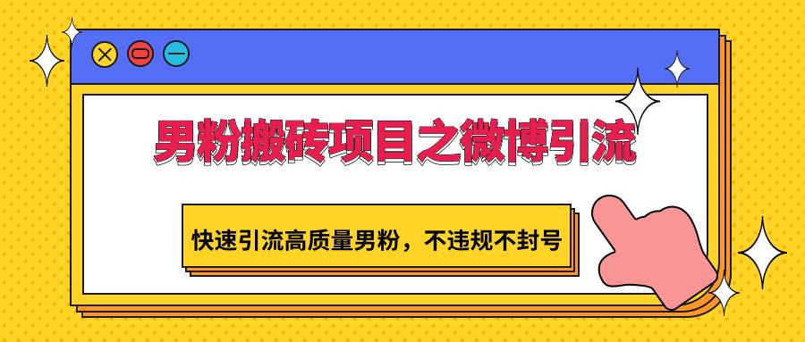 男粉搬砖项目之微博引流，快速引流高质量男粉，不违规不封号-泡泡网赚