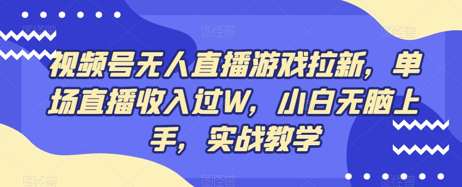 视频号无人直播游戏拉新，单场直播收入过W，小白无脑上手，实战教学-泡泡网赚