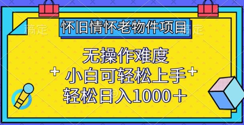 怀旧情怀老物件项目，无操作难度，小白可轻松上手，轻松日入1000+【揭秘】-泡泡网赚