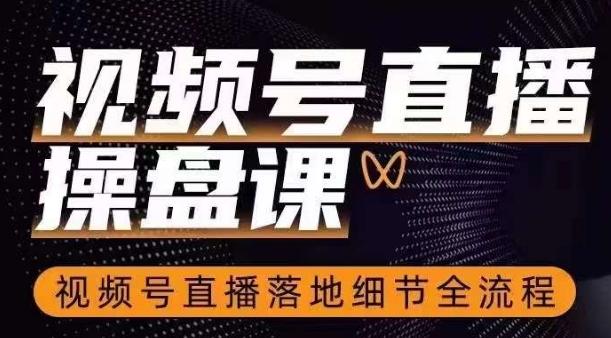 视频号直播操盘课，​视频号直播落地细节全流程-泡泡网赚