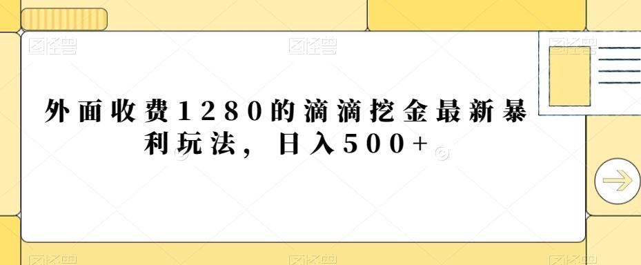 外面收费1280的滴滴挖金最新暴利玩法，日入500+-泡泡网赚