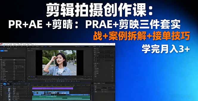 剪辑拍摄创作课：PR+AE+剪映三件套实战+案例拆解+接单技巧，学完月入3+-泡泡网赚