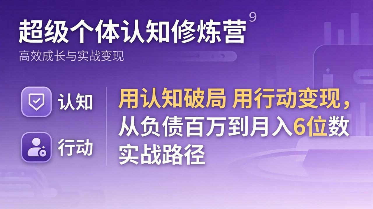 超级个体认知修炼营：用认知破局用行动变现，从负债百万到月入6位数实战路径-泡泡网赚