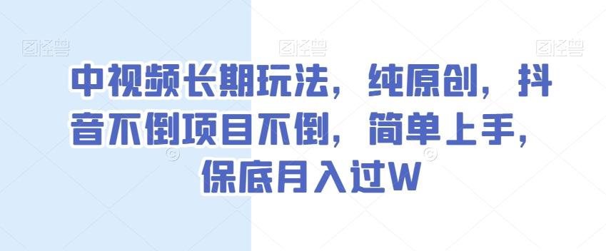 中视频长期玩法，纯原创，抖音不倒项目不倒，简单上手，保底月入过W【揭秘】-泡泡网赚